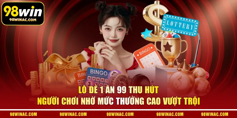 Lô đề 1 ăn 99 thu hút người chơi nhờ mức thưởng cao vượt trội